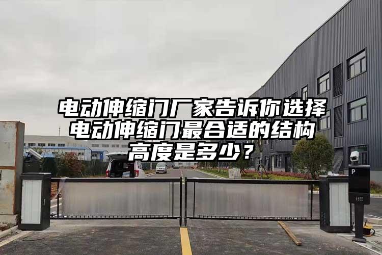 电动伸缩门厂家告诉你选择电动伸缩门最合适的结构高度是多少？