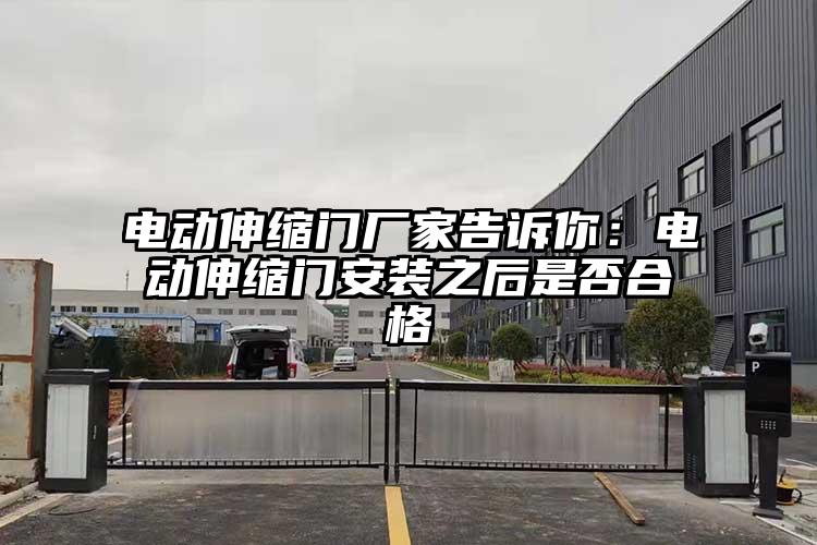 电动伸缩门厂家告诉你：电动伸缩门安装之后是否合格