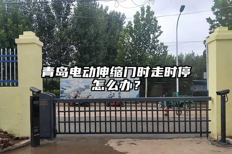 青岛电动伸缩门时走时停怎么办？