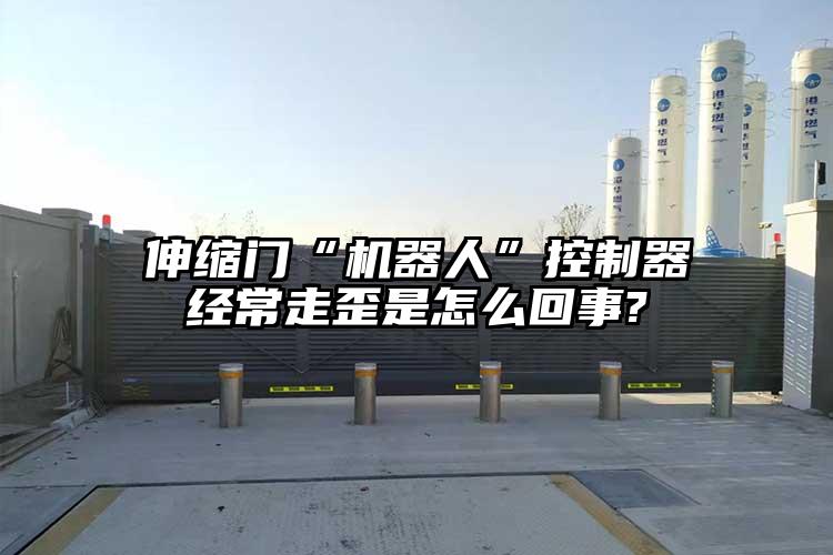 伸缩门“机器人”控制器经常走歪是怎么回事?