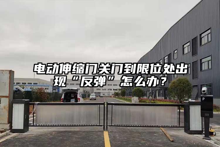 电动伸缩门关门到限位处出现“反弹”怎么办？