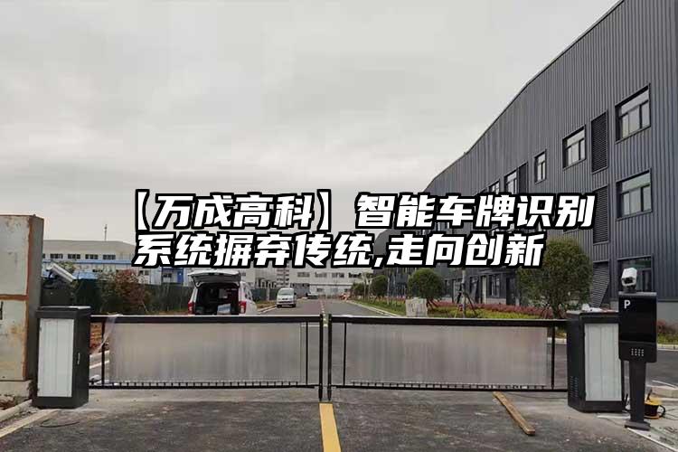 【万成高科】智能车牌识别系统摒弃传统,走向创新