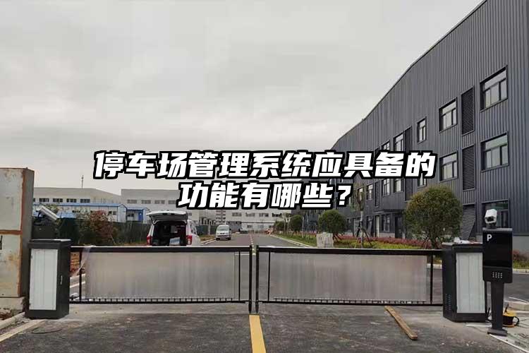 停车场管理系统应具备的功能有哪些？