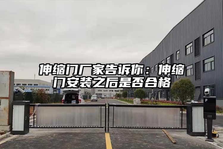 伸缩门厂家告诉你：伸缩门安装之后是否合格