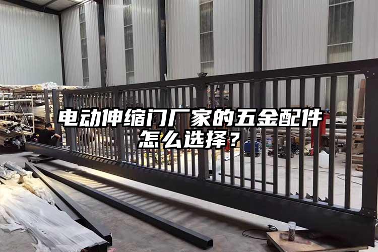 电动伸缩门厂家的五金配件怎么选择？