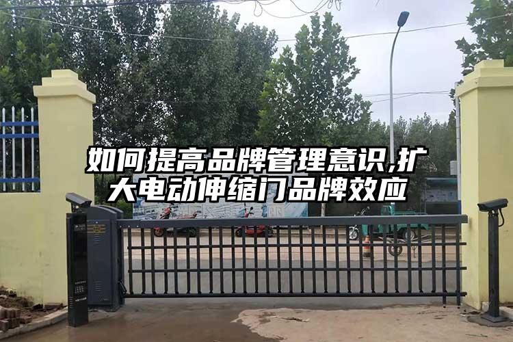 如何提高品牌管理意识,扩大电动伸缩门品牌效应