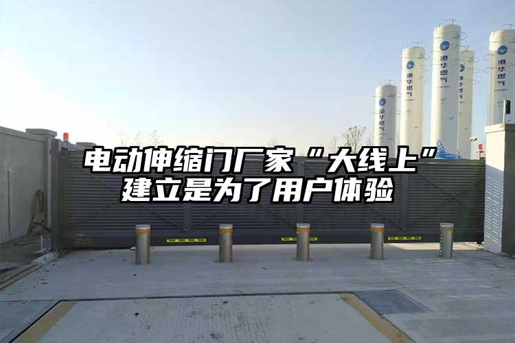 电动伸缩门厂家“大线上”建立是为了用户体验