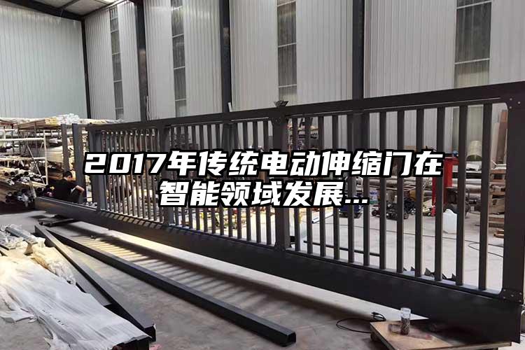2017年传统电动伸缩门在智能领域发展...