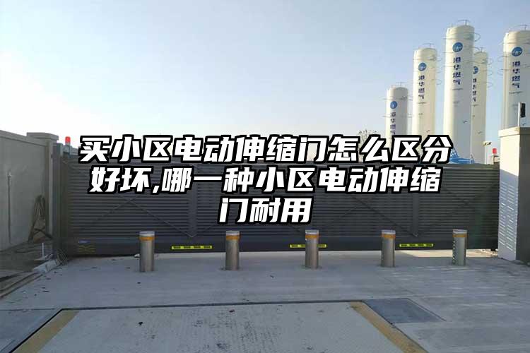 买小区电动伸缩门怎么区分好坏,哪一种小区电动伸缩门耐用