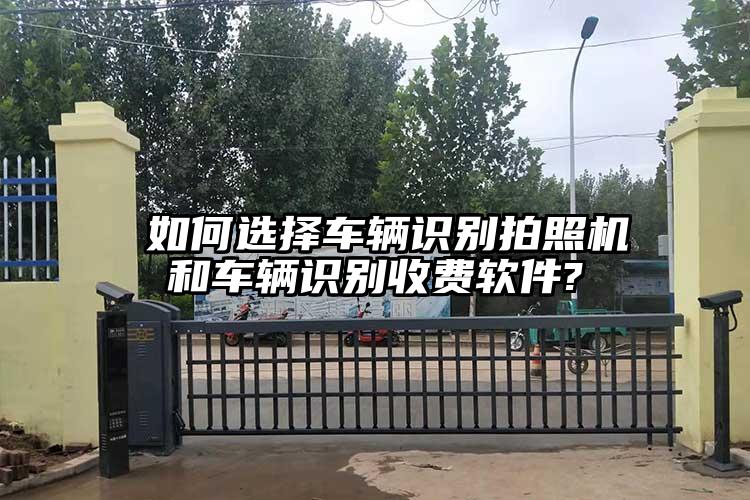 ​如何选择车辆识别拍照机和车辆识别收费软件?
