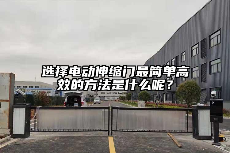 选择电动伸缩门最简单高效的方法是什么呢？